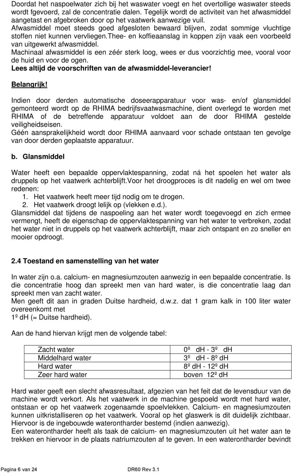 Afwasmiddel moet steeds goed afgesloten bewaard blijven, zodat sommige vluchtige stoffen niet kunnen vervliegen.thee- en koffieaanslag in koppen zijn vaak een voorbeeld van uitgewerkt afwasmiddel.