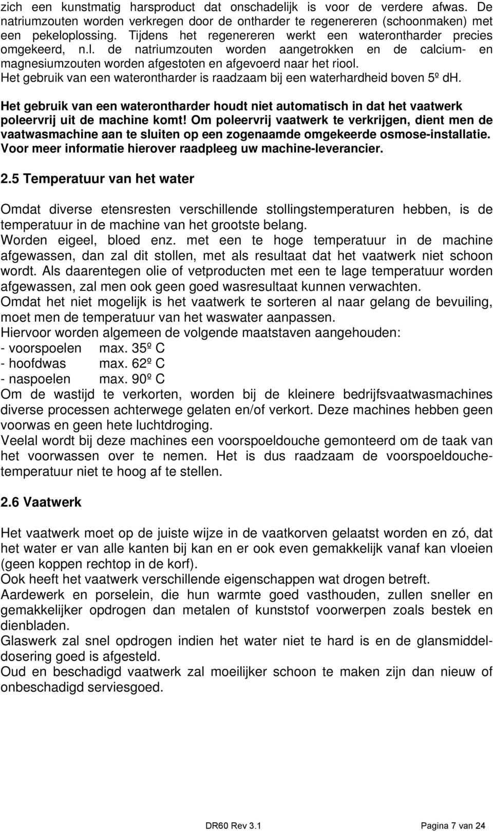 Het gebruik van een waterontharder is raadzaam bij een waterhardheid boven 5º dh. Het gebruik van een waterontharder houdt niet automatisch in dat het vaatwerk poleervrij uit de machine komt!