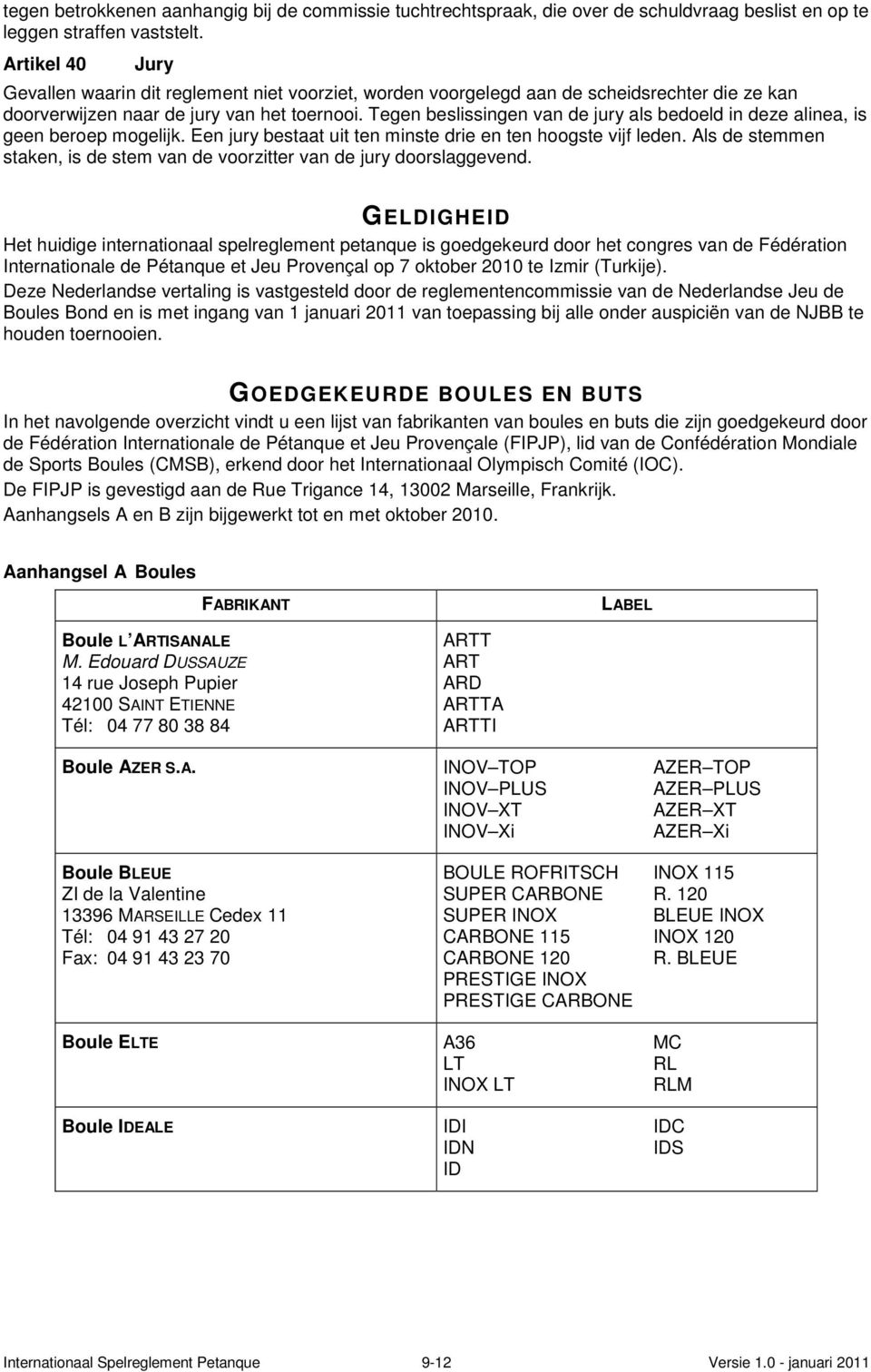 Tegen beslissingen van de jury als bedoeld in deze alinea, is geen beroep mogelijk. Een jury bestaat uit ten minste drie en ten hoogste vijf leden.