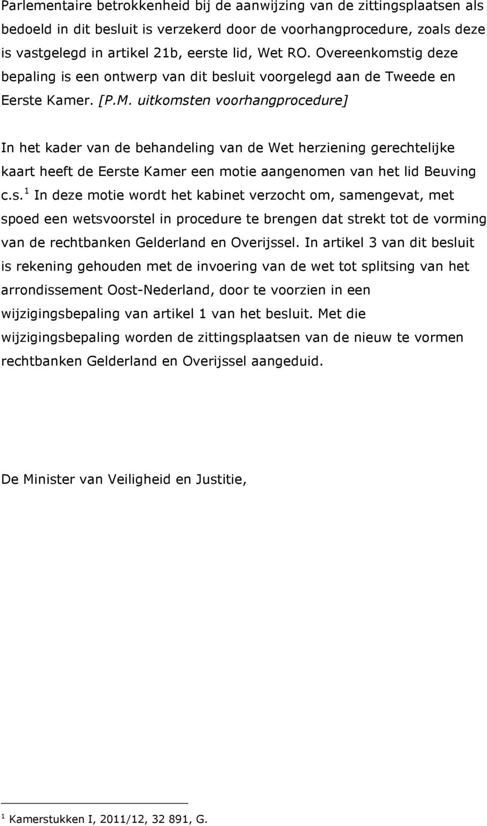 uitkomsten voorhangprocedure] In het kader van de behandeling van de Wet herziening gerechtelijke kaart heeft de Eerste Kamer een motie aangenomen van het lid Beuving c.s. 1 In deze motie wordt het kabinet verzocht om, samengevat, met spoed een wetsvoorstel in procedure te brengen dat strekt tot de vorming van de rechtbanken Gelderland en Overijssel.