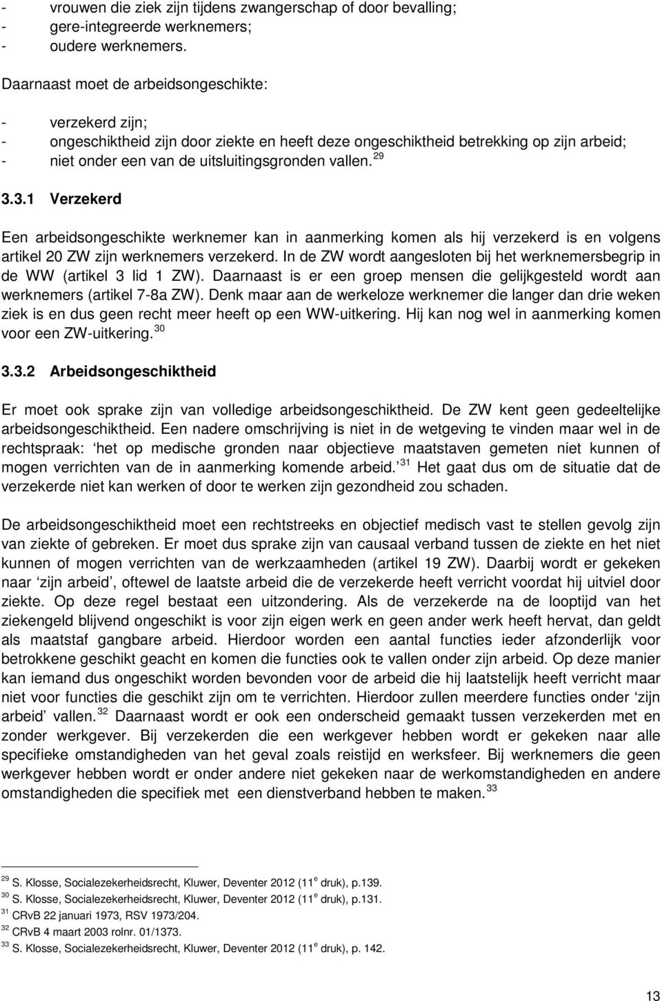 29 3.3.1 Verzekerd Een arbeidsongeschikte werknemer kan in aanmerking komen als hij verzekerd is en volgens artikel 20 ZW zijn werknemers verzekerd.