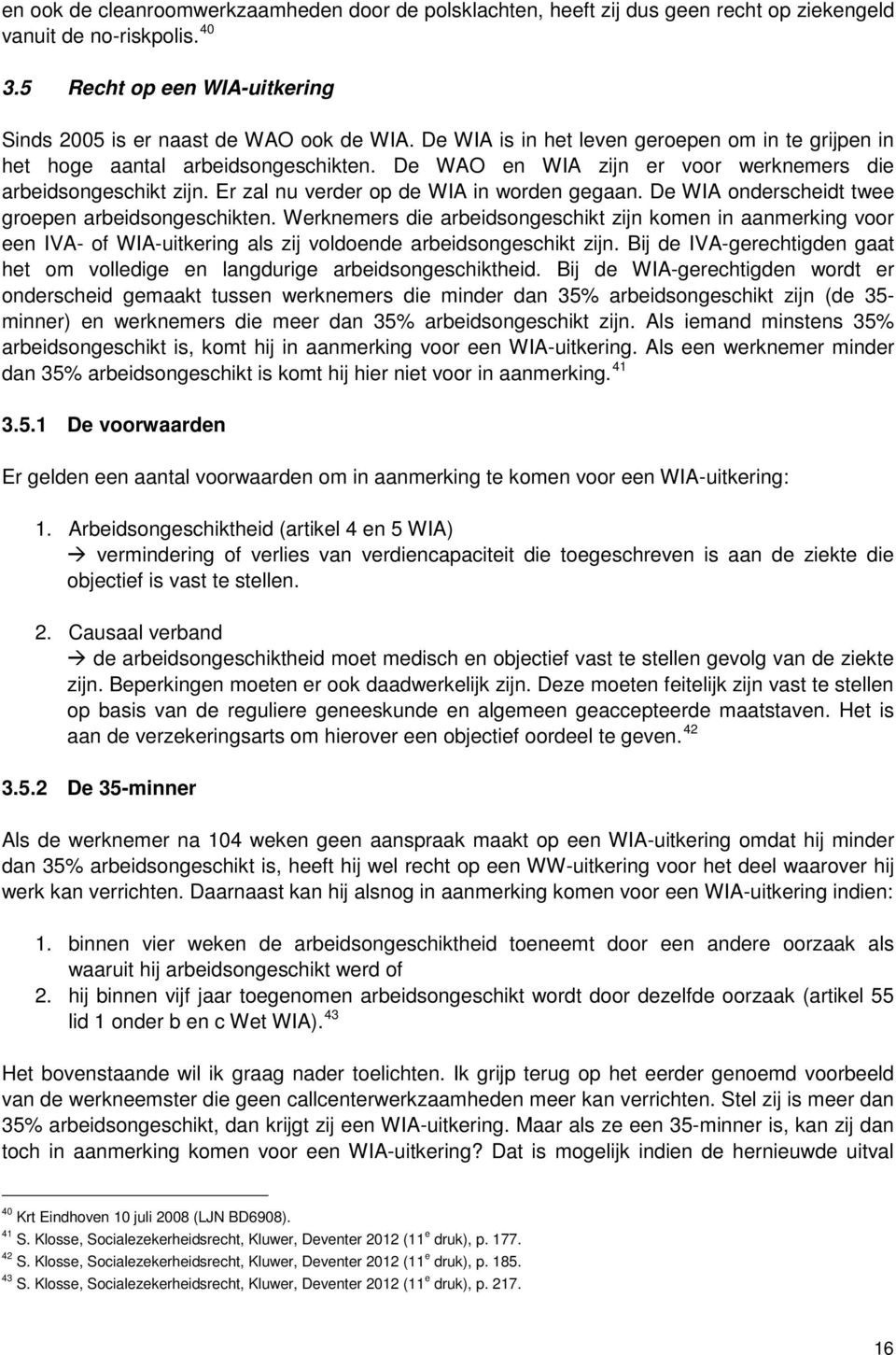 De WIA onderscheidt twee groepen arbeidsongeschikten. Werknemers die arbeidsongeschikt zijn komen in aanmerking voor een IVA- of WIA-uitkering als zij voldoende arbeidsongeschikt zijn.