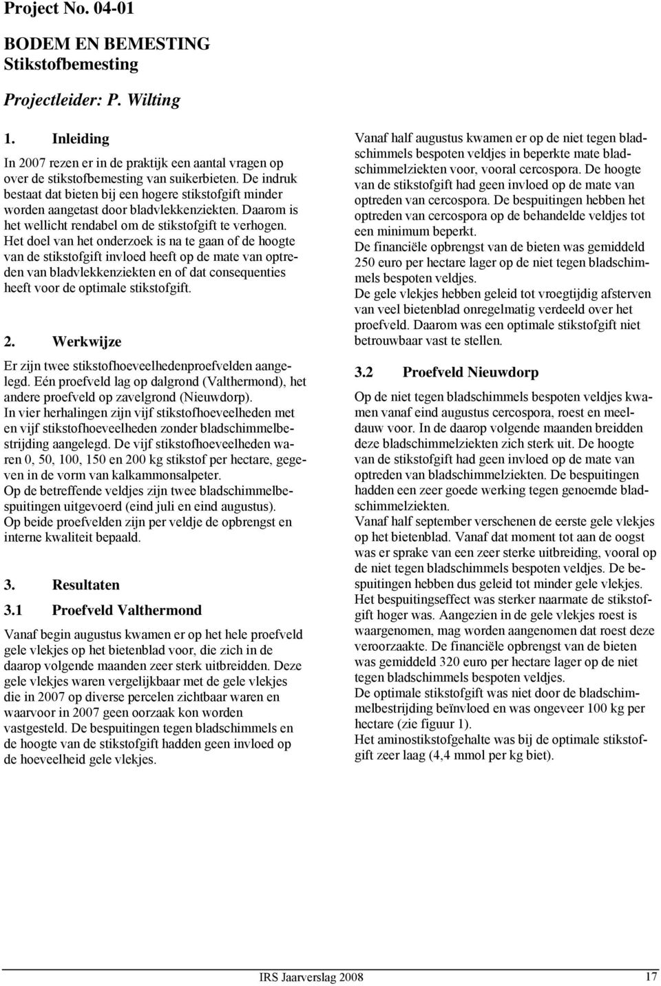 Het doel van het onderzoek is na te gaan of de hoogte van de stikstofgift invloed heeft op de mate van optreden van bladvlekkenziekten en of dat consequenties heeft voor de optimale stikstofgift. 2.