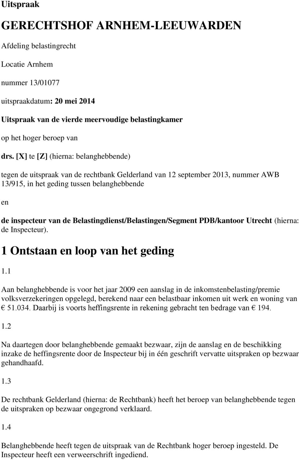 Belastingdienst/Belastingen/Segment PDB/kantoor Utrecht (hierna: de Inspecteur). 1 Ontstaan en loop van het geding 1.