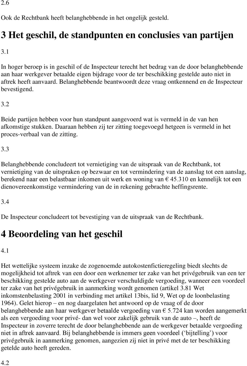 aanvaard. Belanghebbende beantwoordt deze vraag ontkennend en de Inspecteur bevestigend. 3.2 Beide partijen hebben voor hun standpunt aangevoerd wat is vermeld in de van hen afkomstige stukken.