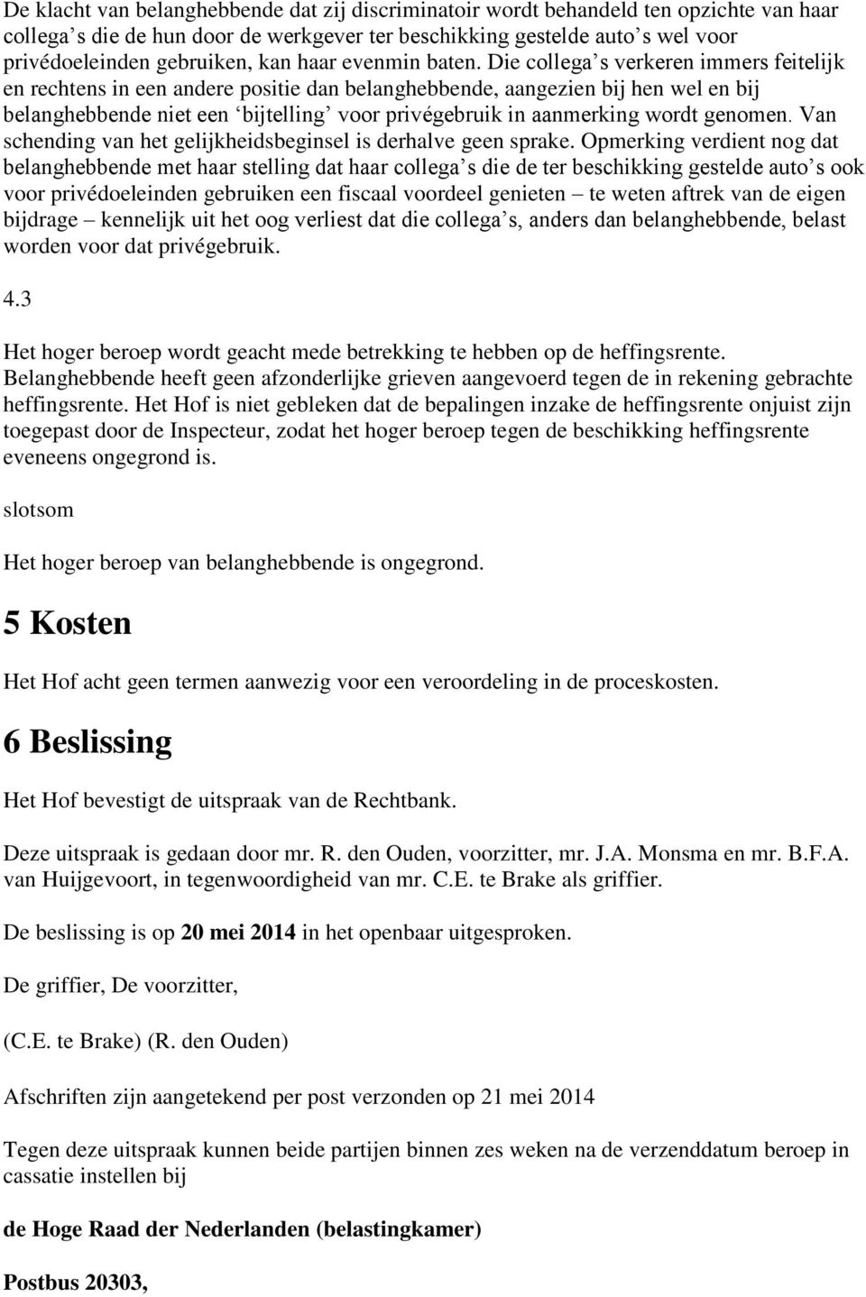 Die collega s verkeren immers feitelijk en rechtens in een andere positie dan belanghebbende, aangezien bij hen wel en bij belanghebbende niet een bijtelling voor privégebruik in aanmerking wordt