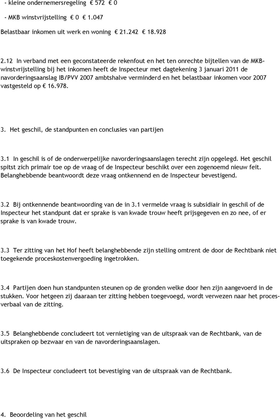 IB/PVV 2007 ambtshalve verminderd en het belastbaar inkomen voor 2007 vastgesteld op 16.978. 3. Het geschil, de standpunten en conclusies van partijen 3.