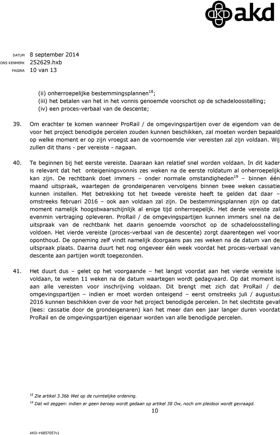 vroegst aan de voornoemde vier vereisten zal zijn voldaan. Wij zullen dit thans - per vereiste - nagaan. 40. Te beginnen bij het eerste vereiste. Daaraan kan relatief snel worden voldaan.