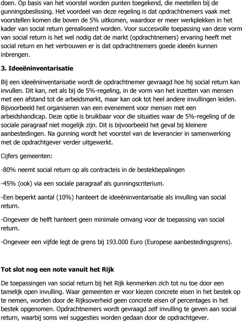 Voor succesvolle toepassing van deze vorm van social return is het wel nodig dat de markt (opdrachtnemers) ervaring heeft met social return en het vertrouwen er is dat opdrachtnemers goede ideeën