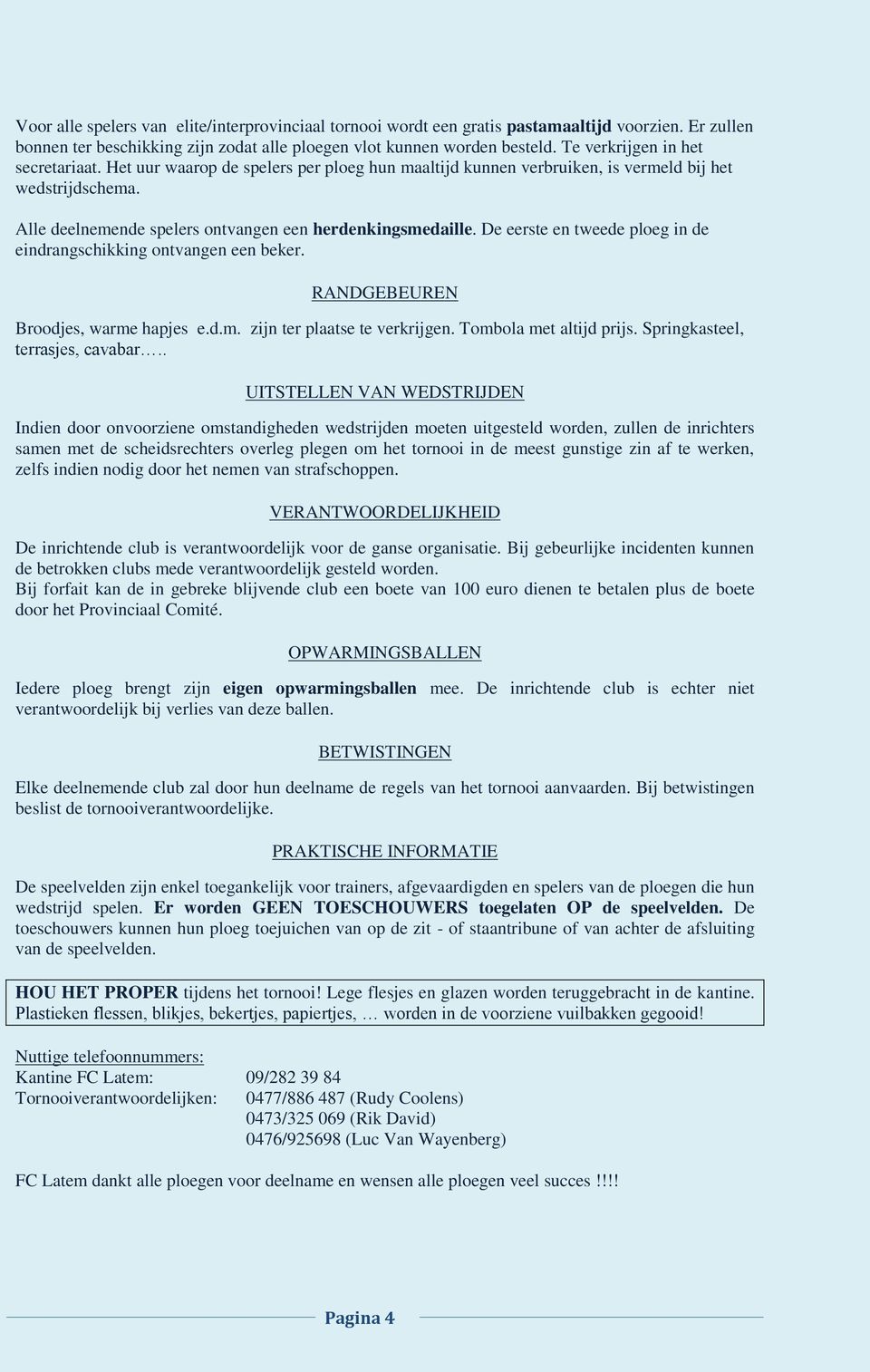 De eerste en tweede ploeg in de eindrangschikking ontvangen een beker. RANDGEBEUREN Broodjes, warme hapjes e.d.m. zijn ter plaatse te verkrijgen. Tombola met altijd prijs.