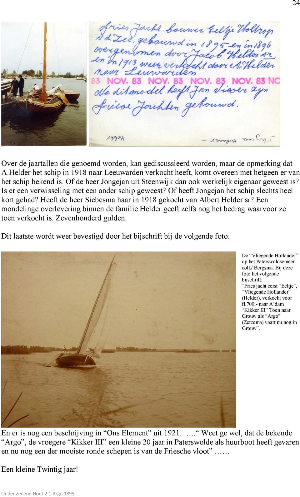 Is er een verwisseling met een ander schip geweest? Of heeft Jongejan het schip slechts heel kort gehad? Heeft de heer Siebesma haar in 1918 gekocht van Albert Helder sr?