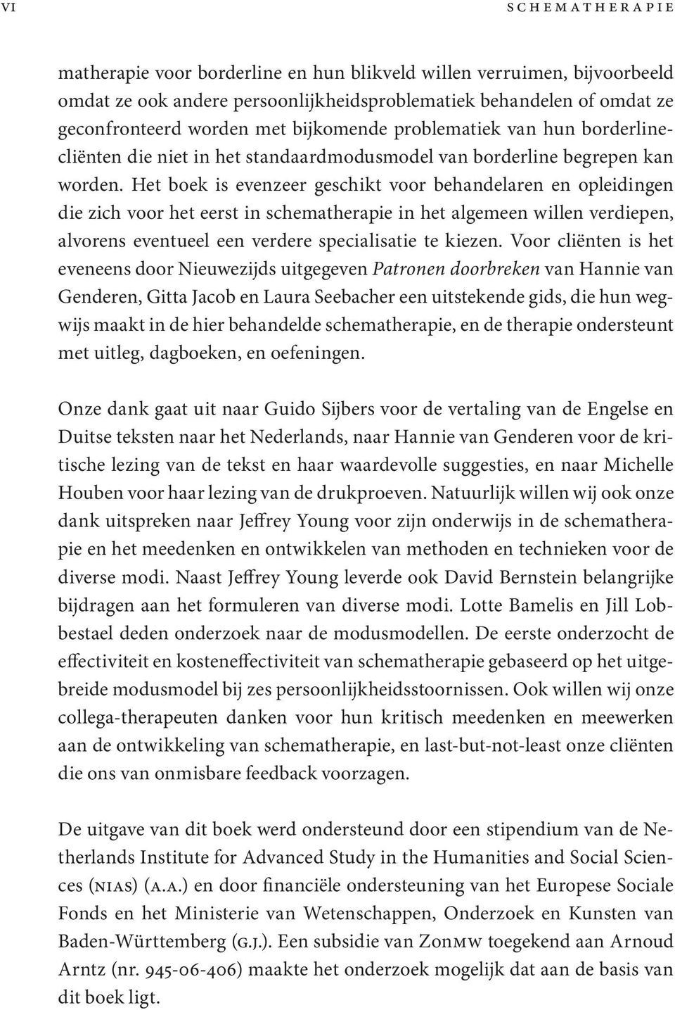 Het boek is evenzeer geschikt voor behandelaren en opleidingen die zich voor het eerst in schematherapie in het algemeen willen verdiepen, alvorens eventueel een verdere specialisatie te kiezen.