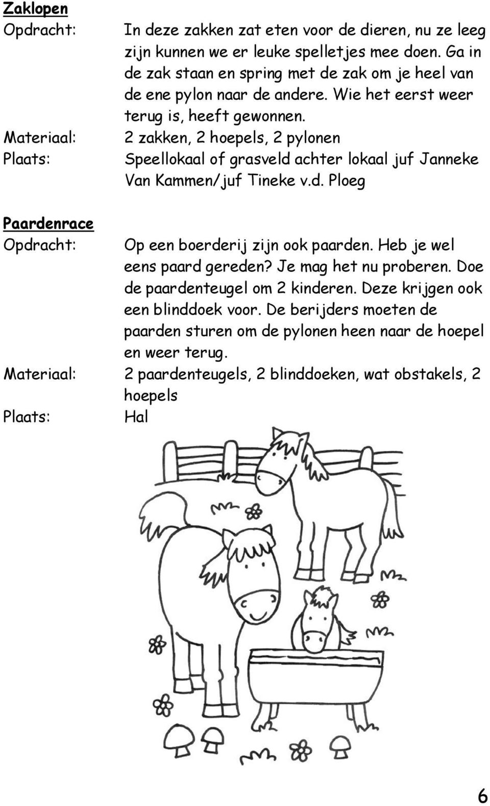 2 zakken, 2 hoepels, 2 pylonen Speellokaal of grasveld achter lokaal juf Janneke Van Kammen/juf Tineke v.d. Ploeg Paardenrace Op een boerderij zijn ook paarden.