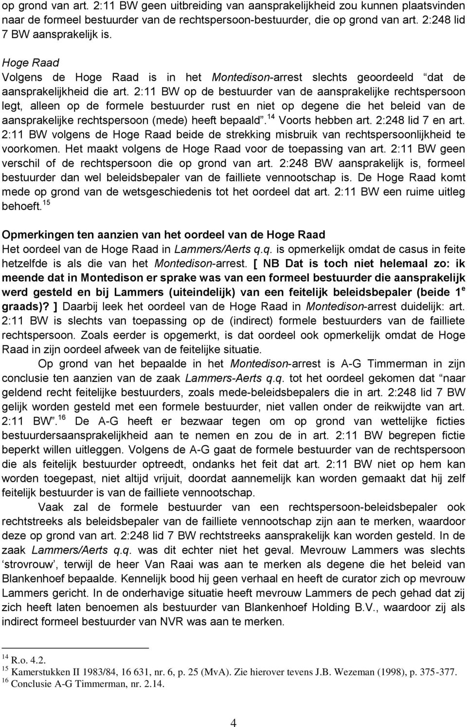 2:11 BW op de bestuurder van de aansprakelijke rechtspersoon legt, alleen op de formele bestuurder rust en niet op degene die het beleid van de aansprakelijke rechtspersoon (mede) heeft bepaald.