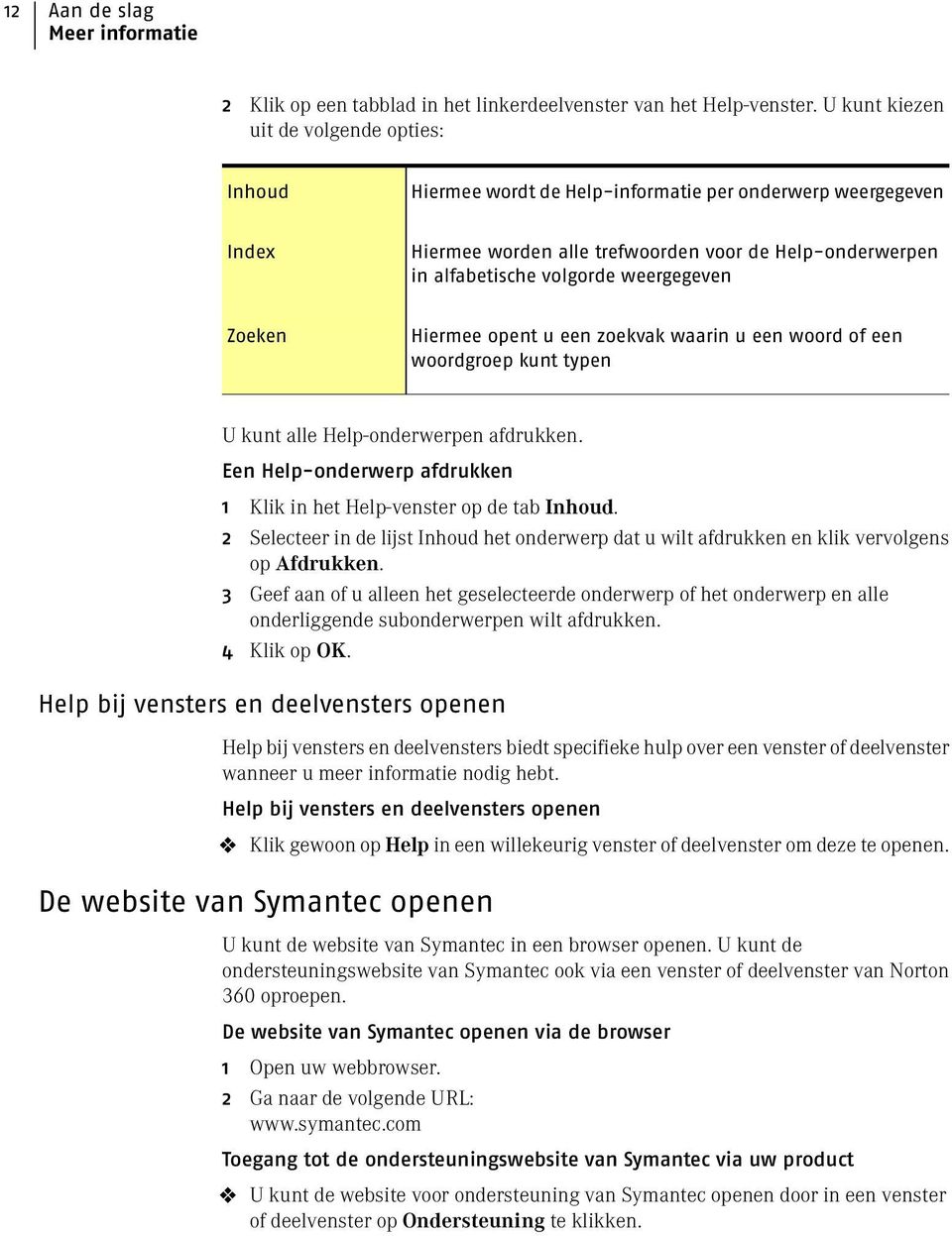 weergegeven Zoeken Hiermee opent u een zoekvak waarin u een woord of een woordgroep kunt typen U kunt alle Help-onderwerpen afdrukken.