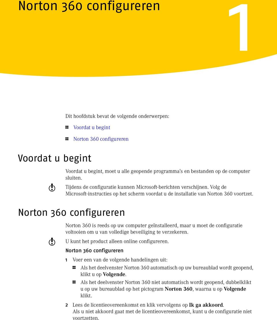 Norton 360 configureren w Norton 360 is reeds op uw computer geïnstalleerd, maar u moet de configuratie voltooien om u van volledige beveiliging te verzekeren.