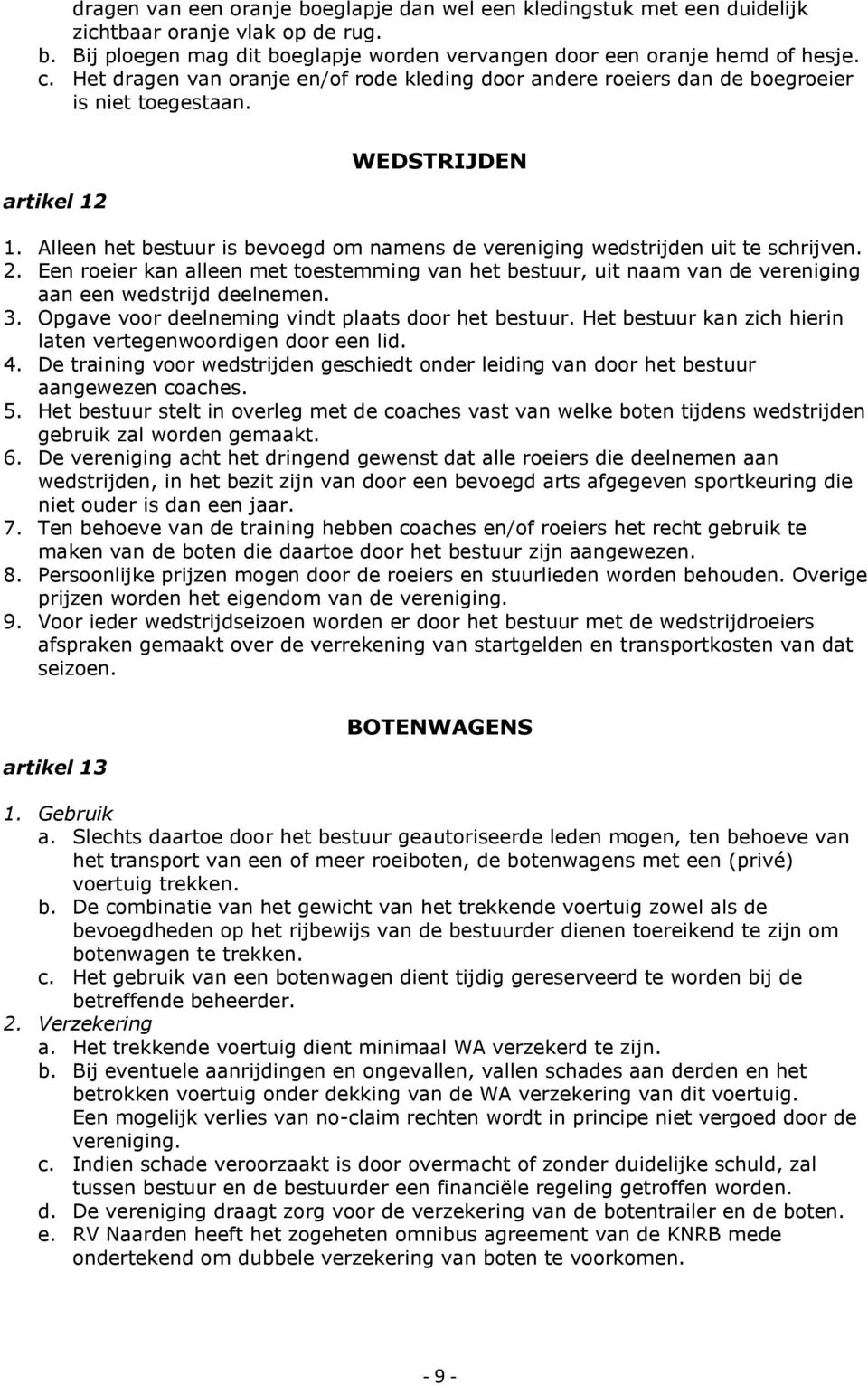 Alleen het bestuur is bevoegd om namens de vereniging wedstrijden uit te schrijven. 2. Een roeier kan alleen met toestemming van het bestuur, uit naam van de vereniging aan een wedstrijd deelnemen. 3.