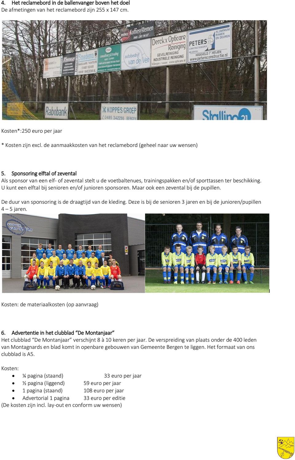 Sponsoring elftal of zevental Als sponsor van een elf- of zevental stelt u de voetbaltenues, trainingspakken en/of sporttassen ter beschikking. U kunt een elftal bij senioren en/of junioren sponsoren.