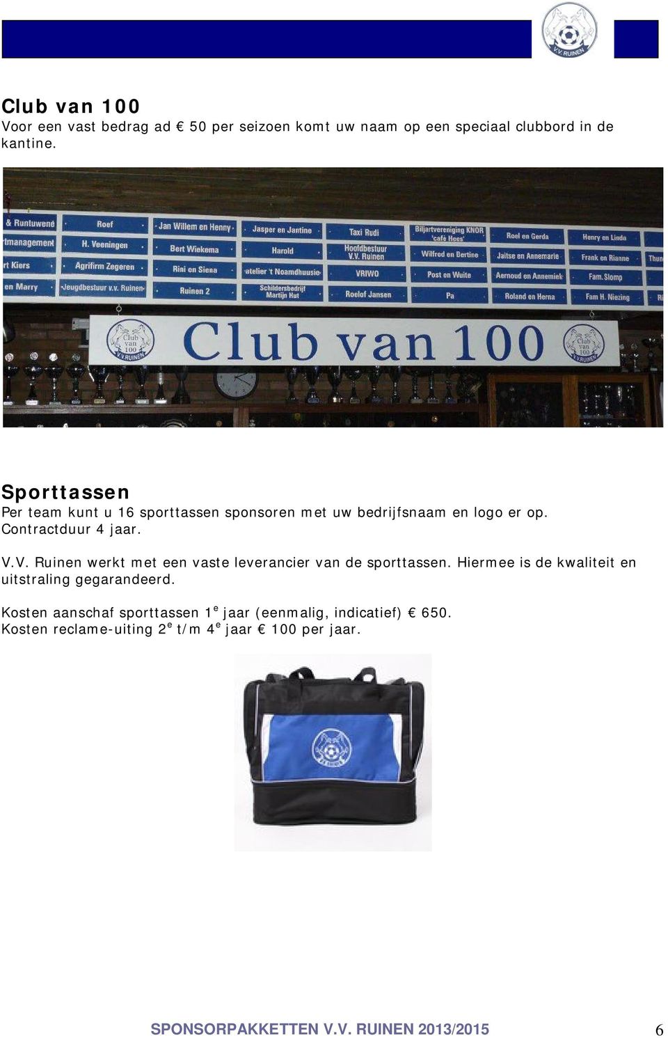 V. Ruinen werkt met een vaste leverancier van de sporttassen. Hiermee is de kwaliteit en uitstraling gegarandeerd.