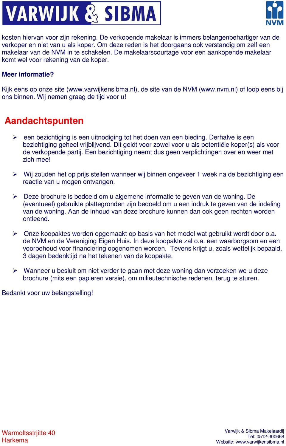 Kijk eens op onze site (www.varwijkensibma.nl), de site van de NVM (www.nvm.nl) of loop eens bij ons binnen. Wij nemen graag de tijd voor u!