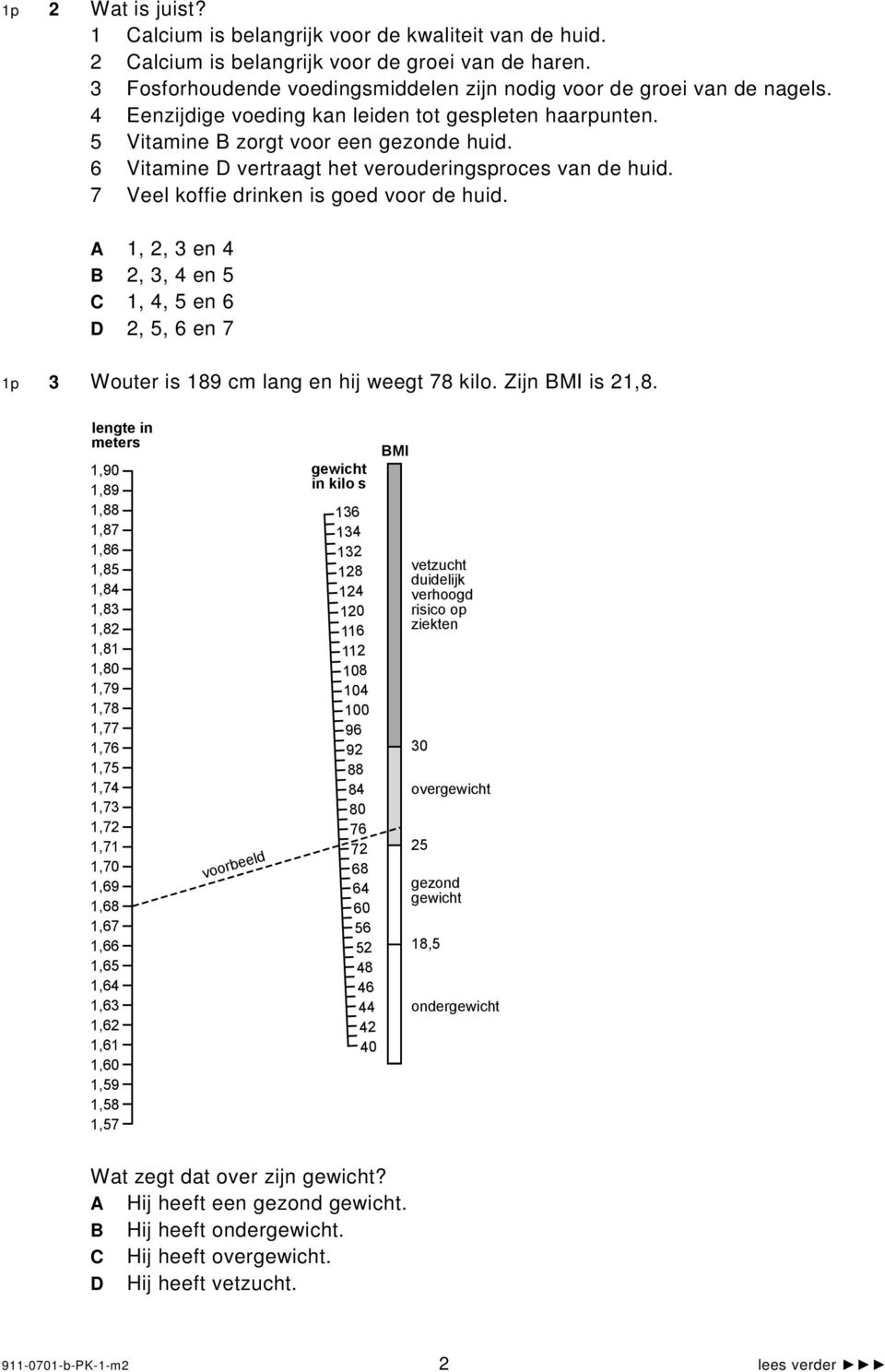 1, 2, 3 en 4 2, 3, 4 en 5 1, 4, 5 en 6 2, 5, 6 en 7 1p 3 Wouter is 189 cm lang en hij weegt 78 kilo. Zijn MI is 21,8.