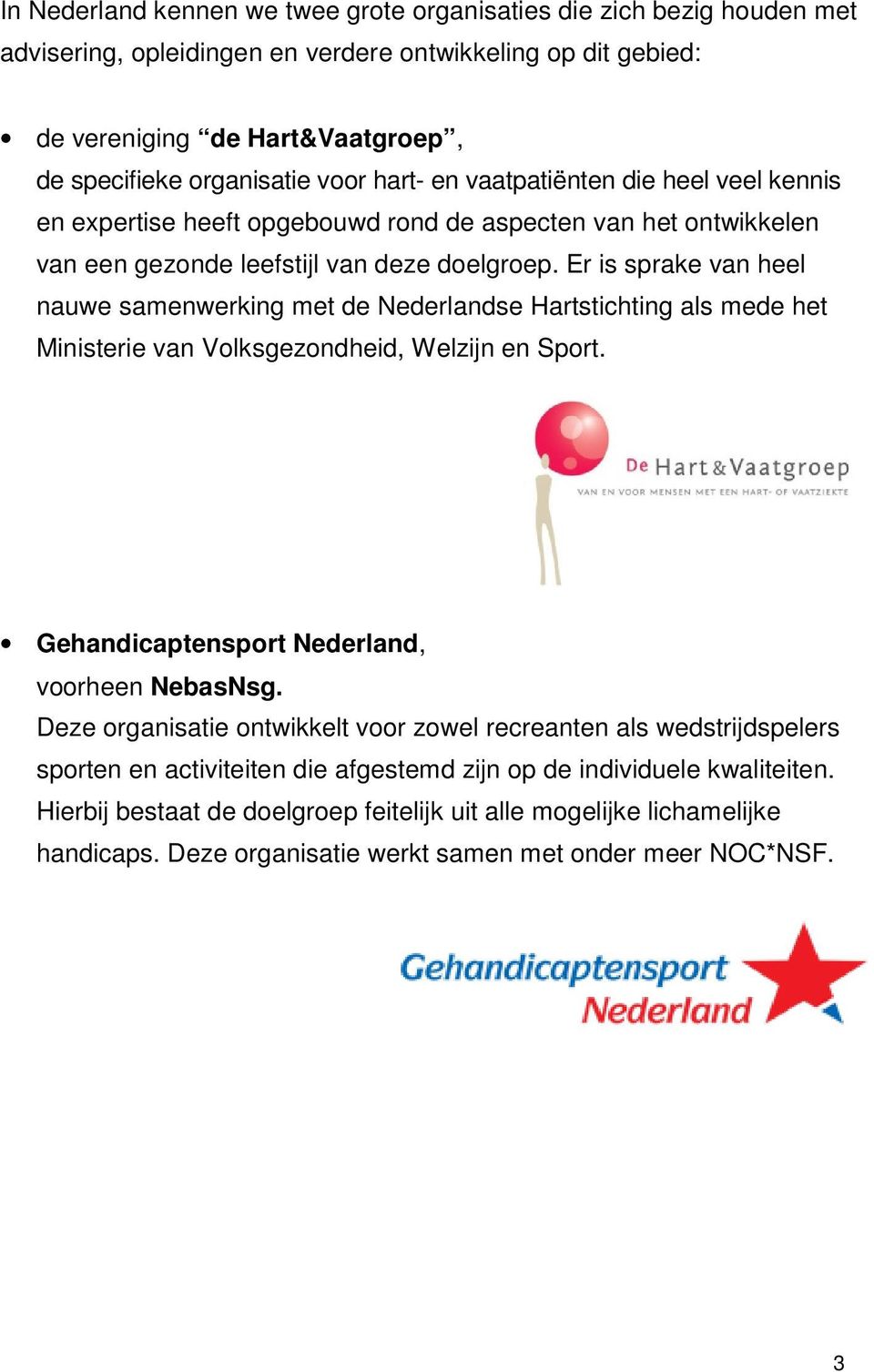 Er is sprake van heel nauwe samenwerking met de Nederlandse Hartstichting als mede het Ministerie van Volksgezondheid, Welzijn en Sport. Gehandicaptensport Nederland, voorheen NebasNsg.