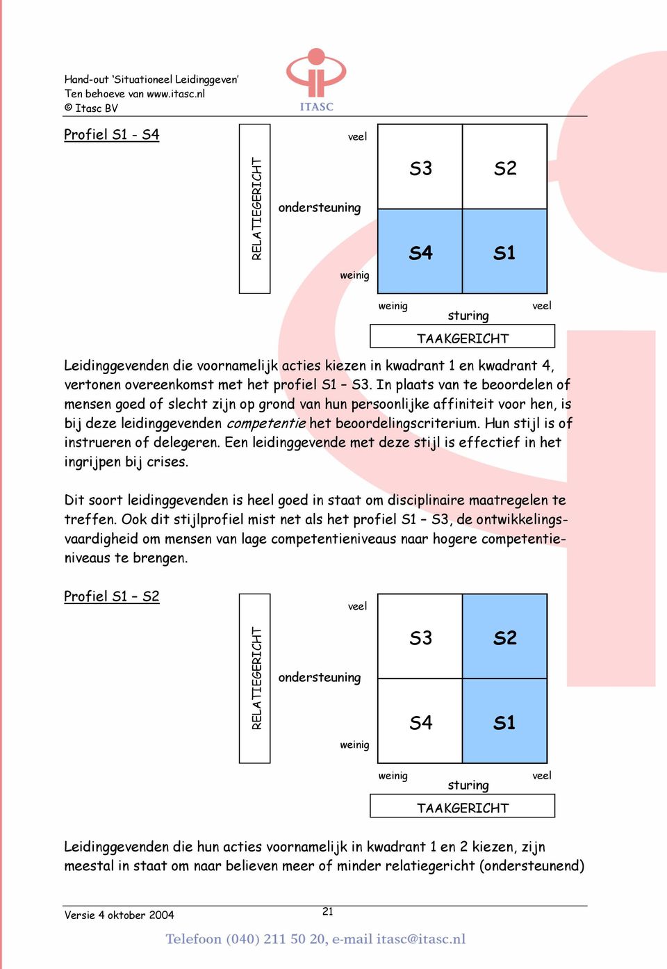 Hun stijl is of instrueren of delegeren. Een leidinggevende met deze stijl is effectief in het ingrijpen bij crises.