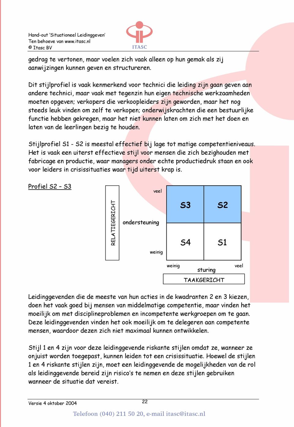 verkoopleiders zijn geworden, maar het nog steeds leuk vinden om zelf te verkopen; onderwijskrachten die een bestuurlijke functie hebben gekregen, maar het niet kunnen laten om zich met het doen en