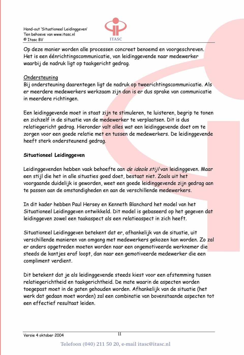 Een leidinggevende moet in staat zijn te stimuleren, te luisteren, begrip te tonen en zichzelf in de situatie van de medewerker te verplaatsen. Dit is dus relatiegericht gedrag.