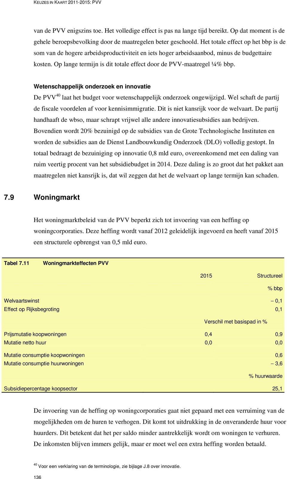 Wetenschappelijk onderzoek en innovatie De PVV 40 laat het budget voor wetenschappelijk onderzoek ongewijzigd. Wel schaft de partij de fiscale voordelen af voor kennisimmigratie.