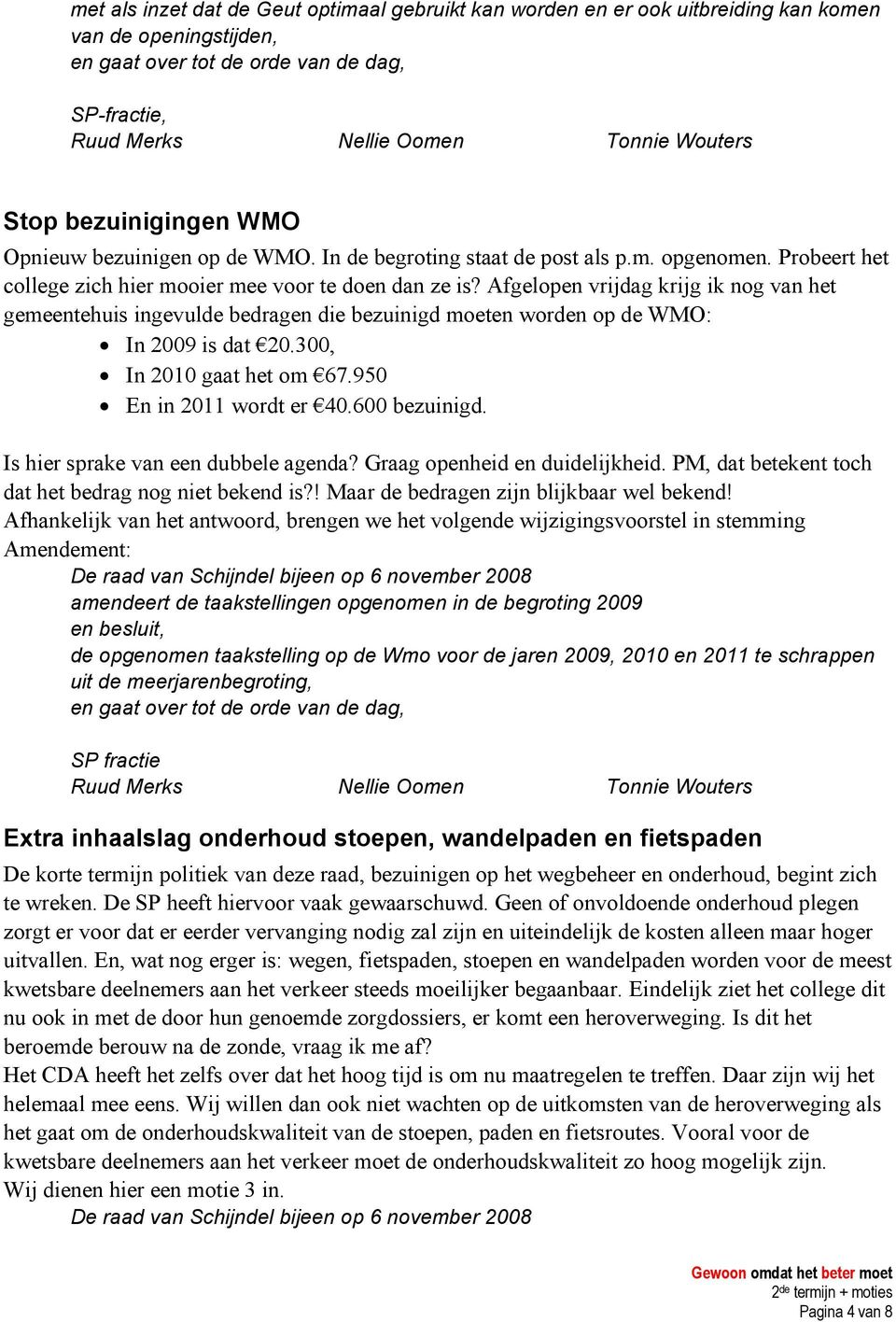 Afgelopen vrijdag krijg ik nog van het gemeentehuis ingevulde bedragen die bezuinigd moeten worden op de WMO: In 2009 is dat 20.300, In 2010 gaat het om 67.950 En in 2011 wordt er 40.600 bezuinigd.