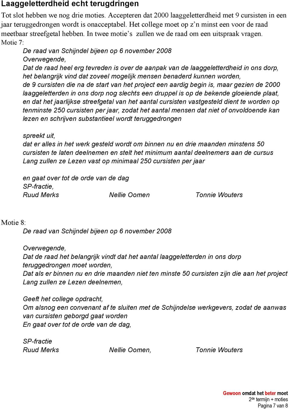 Motie 7: Overwegende, Dat de raad heel erg tevreden is over de aanpak van de laaggeletterdheid in ons dorp, het belangrijk vind dat zoveel mogelijk mensen benaderd kunnen worden, de 9 cursisten die