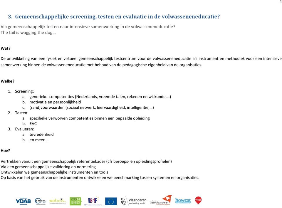 behoud van de pedagogische eigenheid van de organisaties. Welke? Hoe? 1. Screening: a. generieke competenties (Nederlands, vreemde talen, rekenen en wiskunde, ) b. motivatie en persoonlijkheid c.