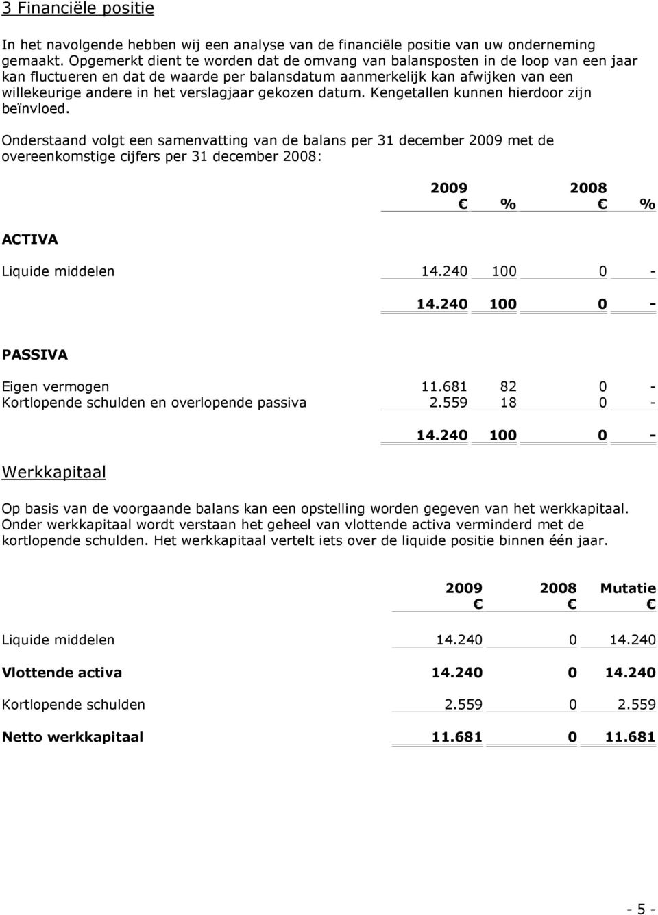 verslagjaar gekozen datum. Kengetallen kunnen hierdoor zijn beïnvloed.