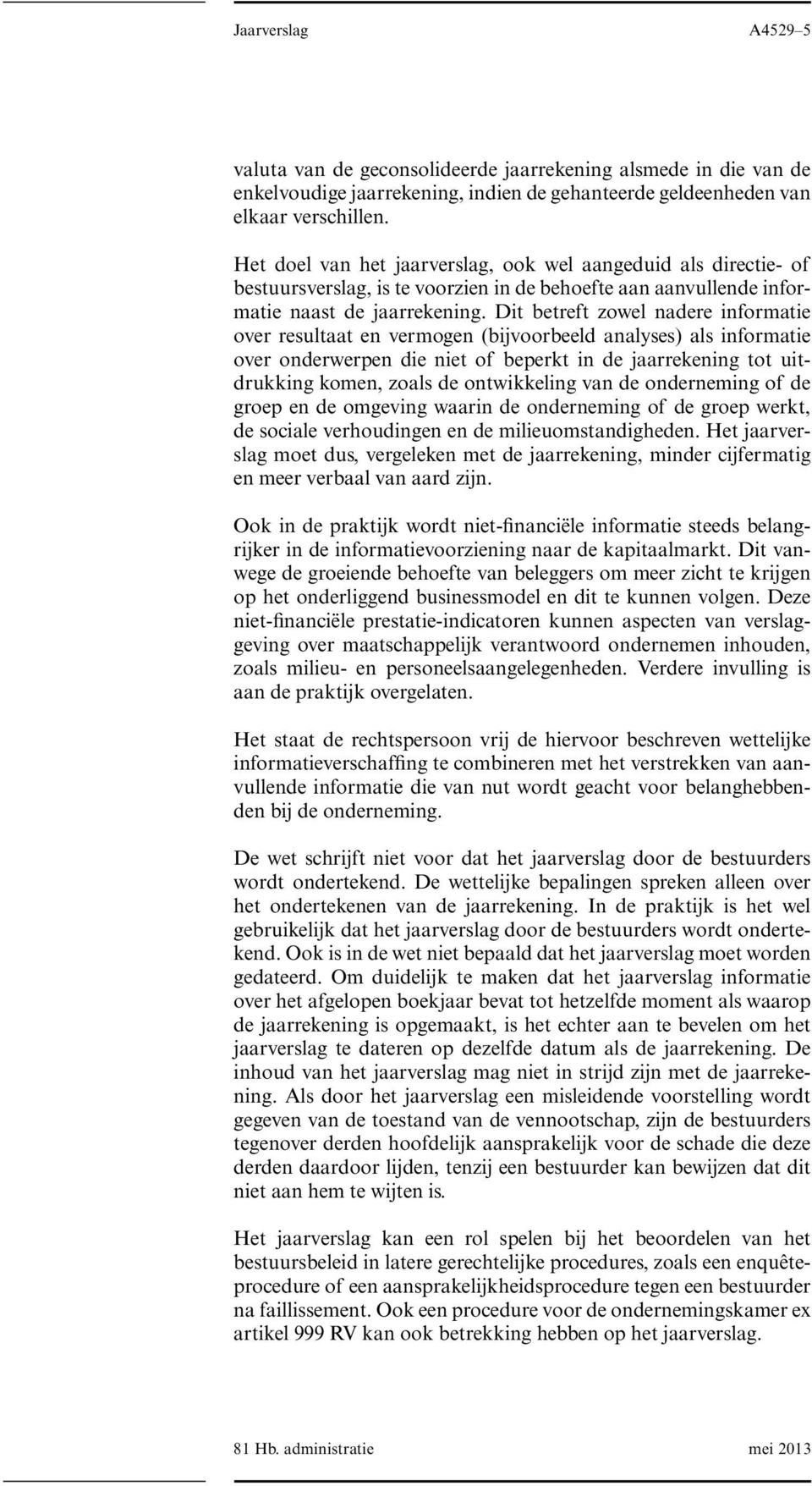 Dit betreft zowel nadere informatie over resultaat en vermogen (bijvoorbeeld analyses) als informatie over onderwerpen die niet of beperkt in de jaarrekening tot uitdrukking komen, zoals de