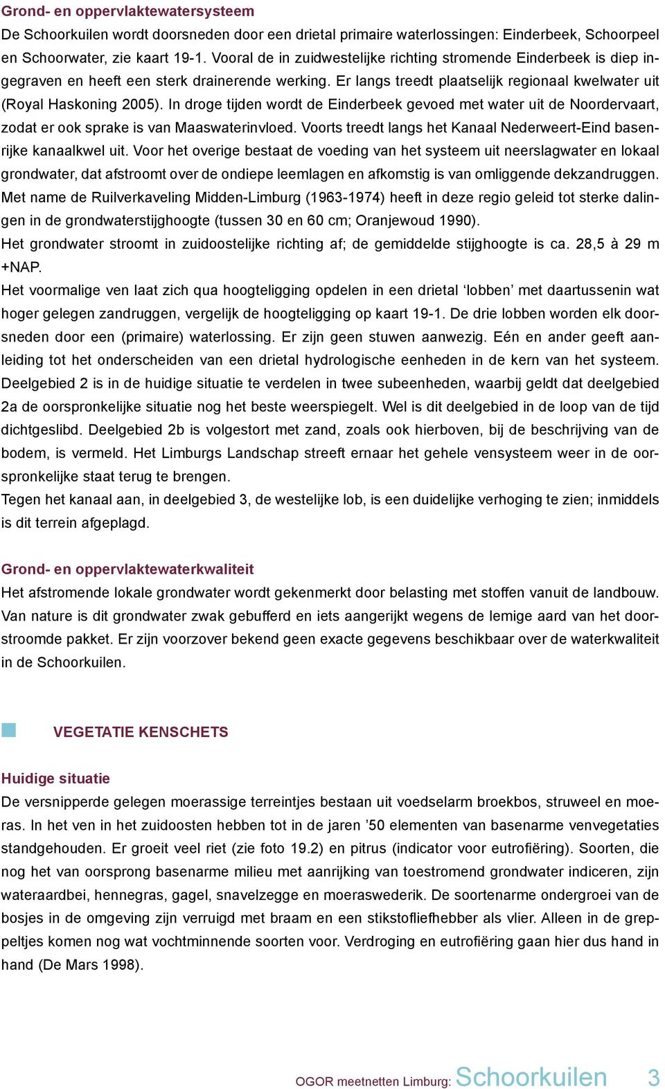 In droge tijden wordt de Einderbeek gevoed met water uit de Noordervaart, zodat er ook sprake is van Maaswaterinvloed. Voorts treedt langs het Kanaal Nederweert-Eind basenrijke kanaalkwel uit.