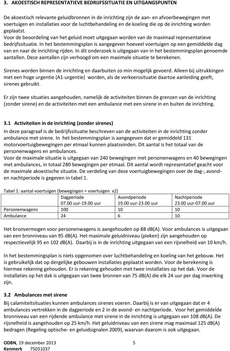 In het bestemmingsplan is aangegeven hoeveel voertuigen op een gemiddelde dag van en naar de inrichting rijden. In dit onderzoek is uitgegaan van in het bestemmingsplan genoemde aantallen.