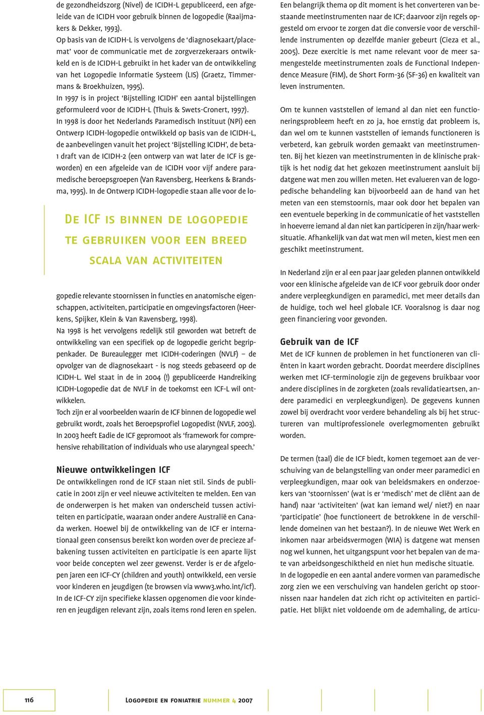 Op basis van de ICIDH-L is vervolgens de diagnosekaart/placemat voor de communicatie met de zorgverzekeraars ontwikkeld en is de ICIDH-L gebruikt in het kader van de ontwikkeling van het Logopedie