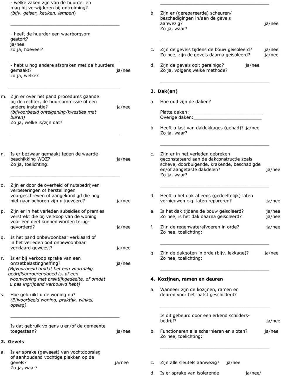 (bijvoorbeeld onteigening/kwesties met buren) Zo ja, welke is/zijn dat? b. Zijn er (gerepareerde) scheuren/ beschadigingen in/aan de gevels aanwezig? c. Zijn de gevels tijdens de bouw geïsoleerd?