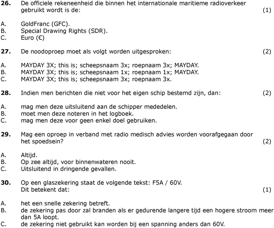 MAYDAY 3X; this is; scheepsnaam 3x; roepnaam 3x. 28. Indien men berichten die niet voor het eigen schip bestemd zijn, dan: (2) A. mag men deze uitsluitend aan de schipper mededelen. B.