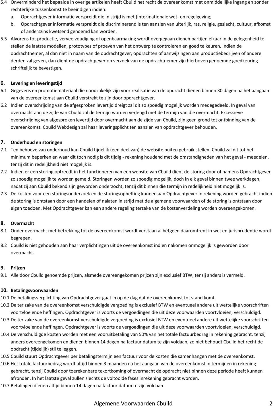 Opdrachtgever informatie verspreidt die discriminerend is ten aanzien van uiterlijk, ras, religie, geslacht, cultuur, afkomst of anderszins kwetsend genoemd kan worden. 5.