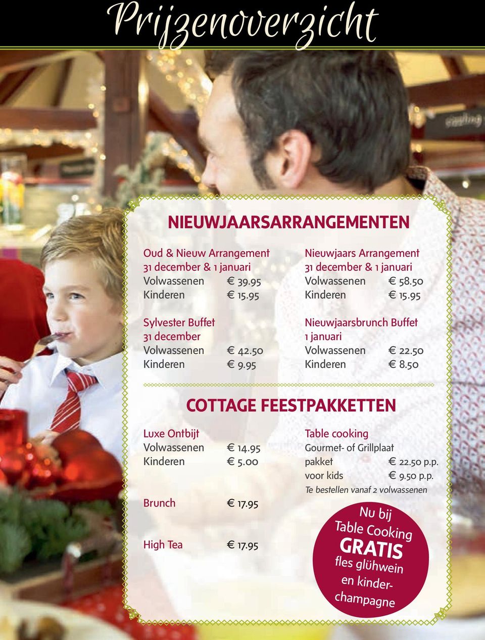 95 Nieuwjaarsbrunch Buffet 1 januari Volwassenen 22.50 Kinderen 8.50 COTTAGE FEESTPAKKETTEN Luxe Ontbijt Volwassenen 14.95 Kinderen 5.00 Brunch 17.