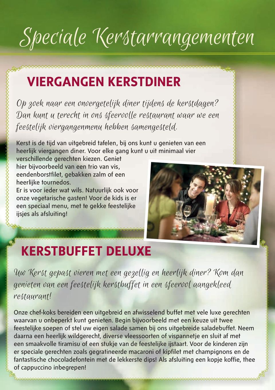 Kerst is de tijd van uitgebreid tafelen, bij ons kunt u genieten van een heerlijk viergangen diner. Voor elke gang kunt u uit minimaal vier verschillende gerechten kiezen.