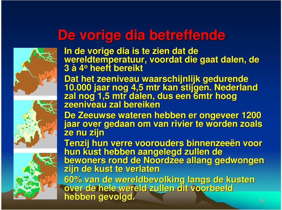 Nederland zal nog 1,5 mtr dalen, dus een 6mtr hoog zeeniveau zal bereiken De Zeeuwse wateren hebben er ongeveer 1200 jaar over gedaan om van rivier te worden