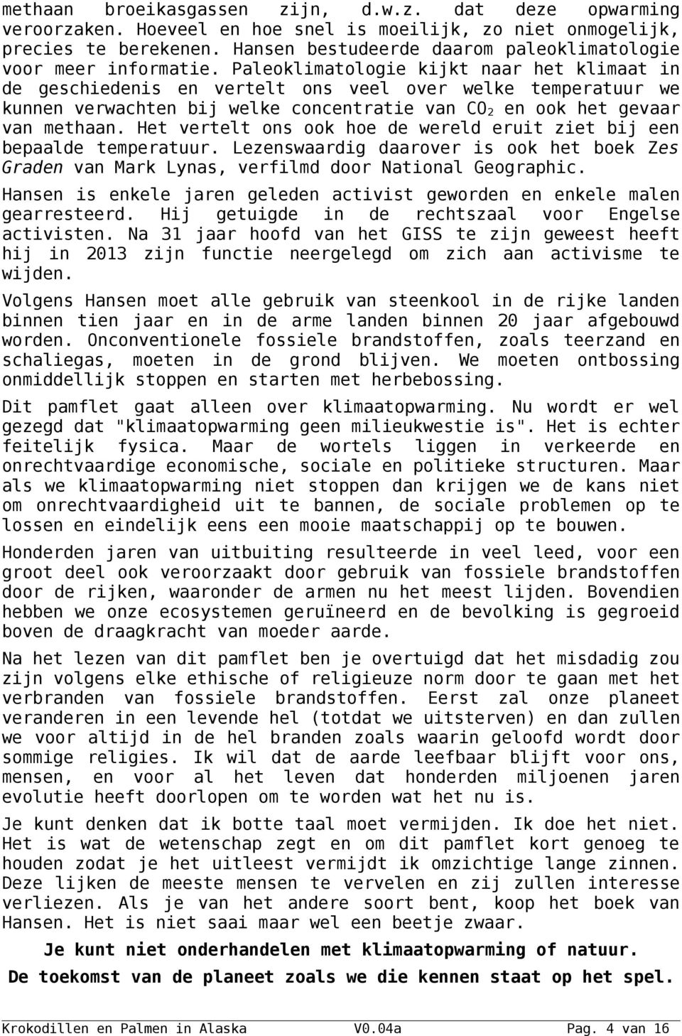 Paleoklimatologie kijkt naar het klimaat in de geschiedenis en vertelt ons veel over welke temperatuur we kunnen verwachten bij welke concentratie van CO 2 en ook het gevaar van methaan.