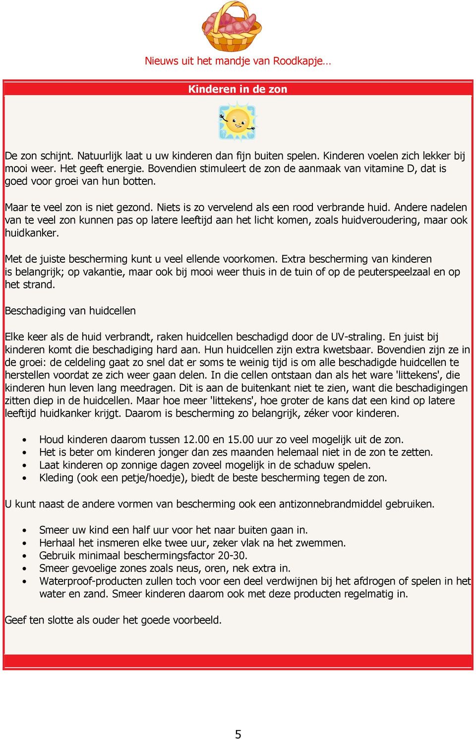 Andere nadelen van te veel zon kunnen pas op latere leeftijd aan het licht komen, zoals huidveroudering, maar ook huidkanker. Met de juiste bescherming kunt u veel ellende voorkomen.