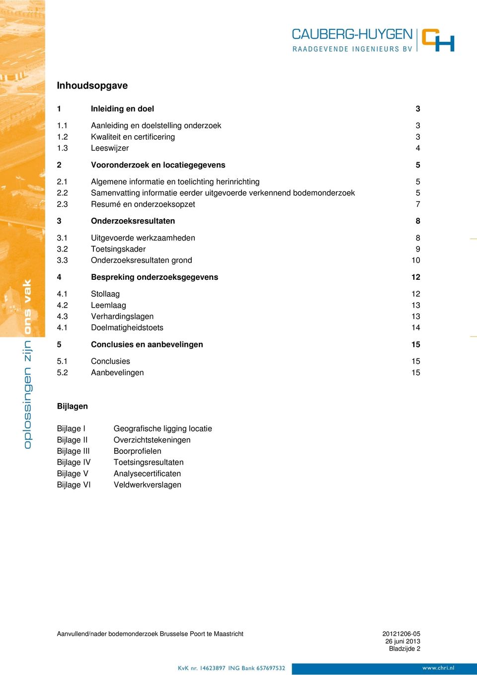 1 Uitgevoerde werkzaamheden 8 3.2 Toetsingskader 9 3.3 Onderzoeksresultaten grond 1 4 Bespreking onderzoeksgegevens 12 4.1 Stollaag 12 4.2 Leemlaag 13 4.3 Verhardingslagen 13 4.