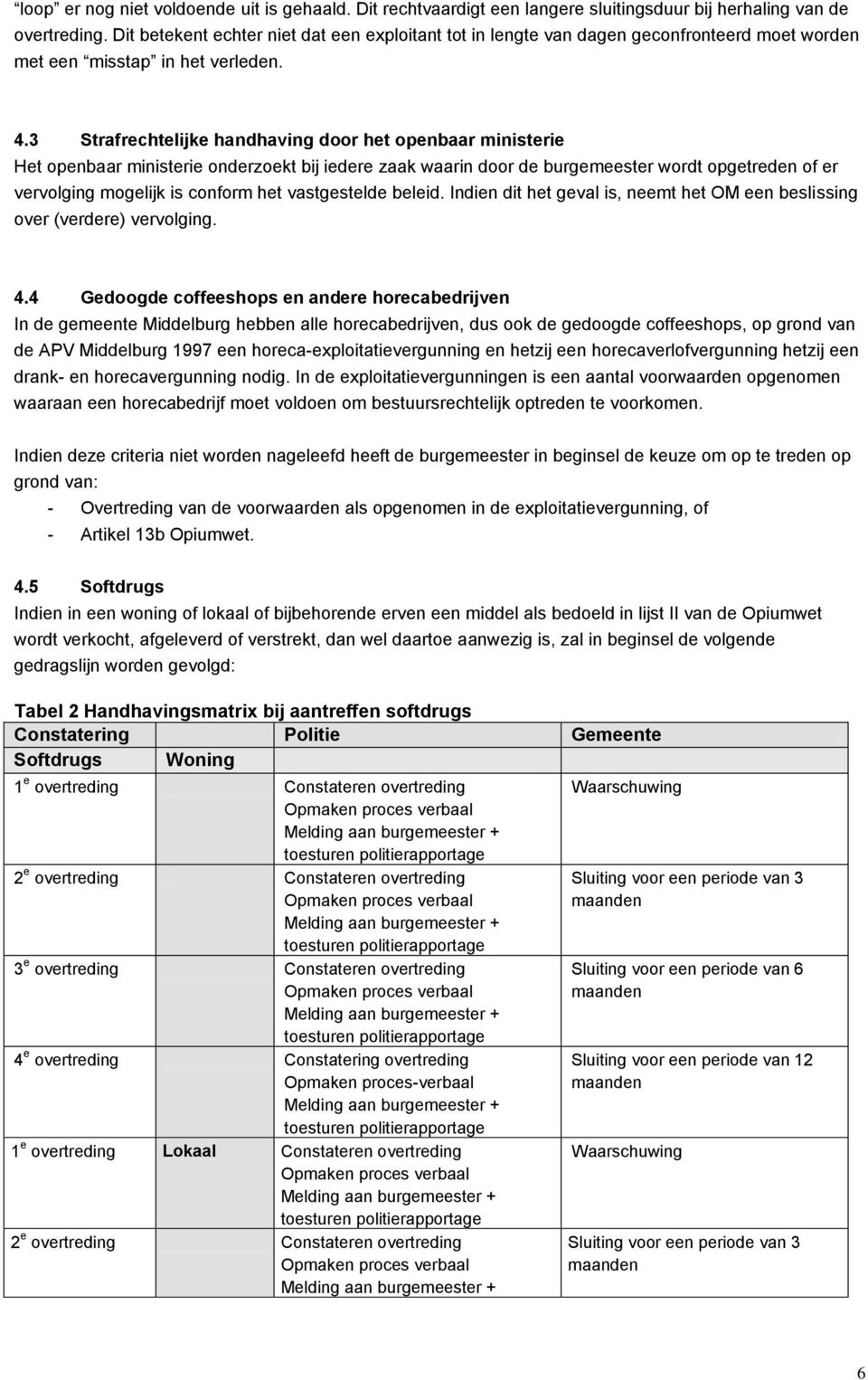 3 Strafrechtelijke handhaving door het openbaar ministerie Het openbaar ministerie onderzoekt bij iedere zaak waarin door de burgemeester wordt opgetreden of er vervolging mogelijk is conform het