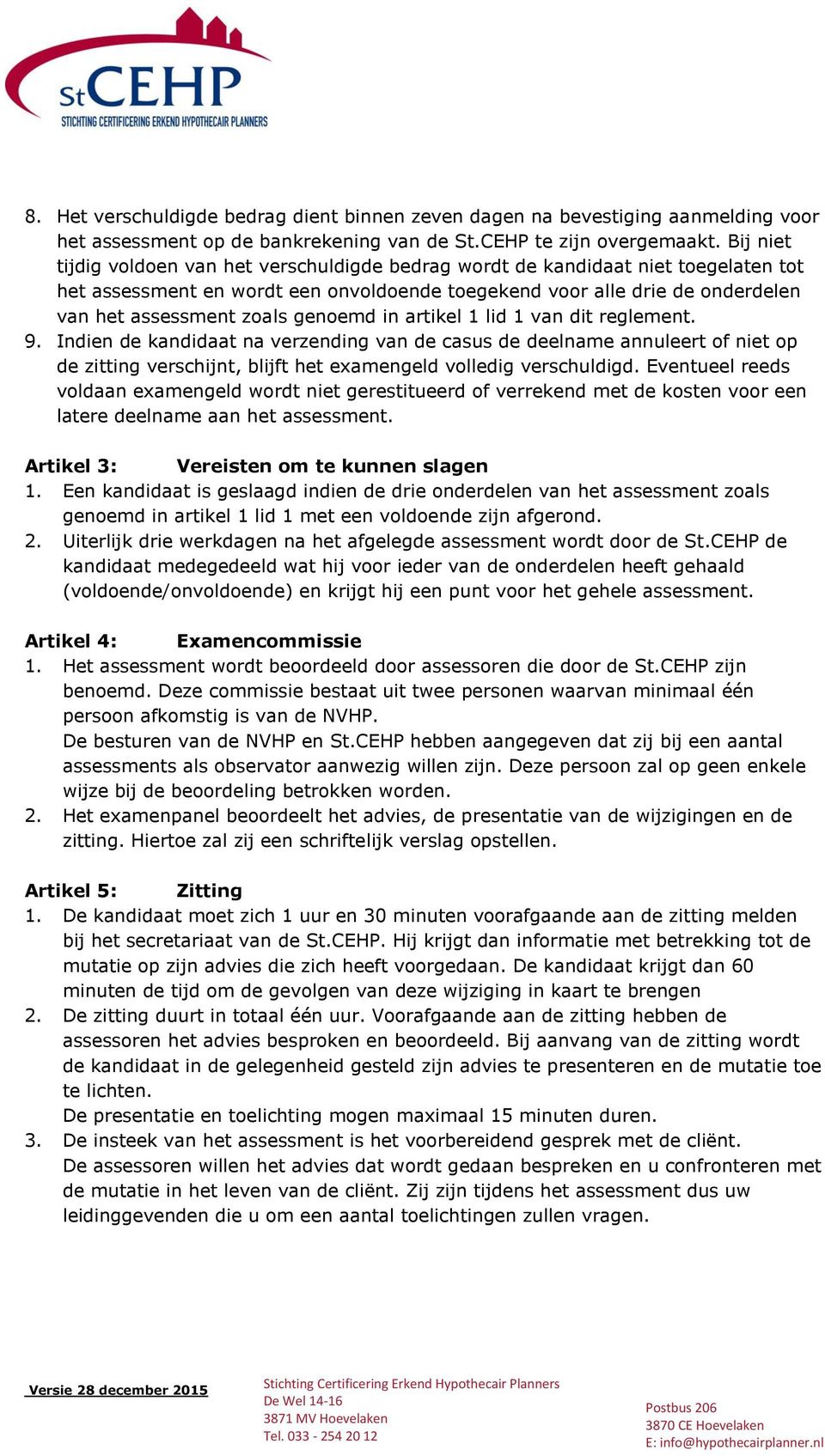 genoemd in artikel 1 lid 1 van dit reglement. 9. Indien de kandidaat na verzending van de casus de deelname annuleert of niet op de zitting verschijnt, blijft het examengeld volledig verschuldigd.