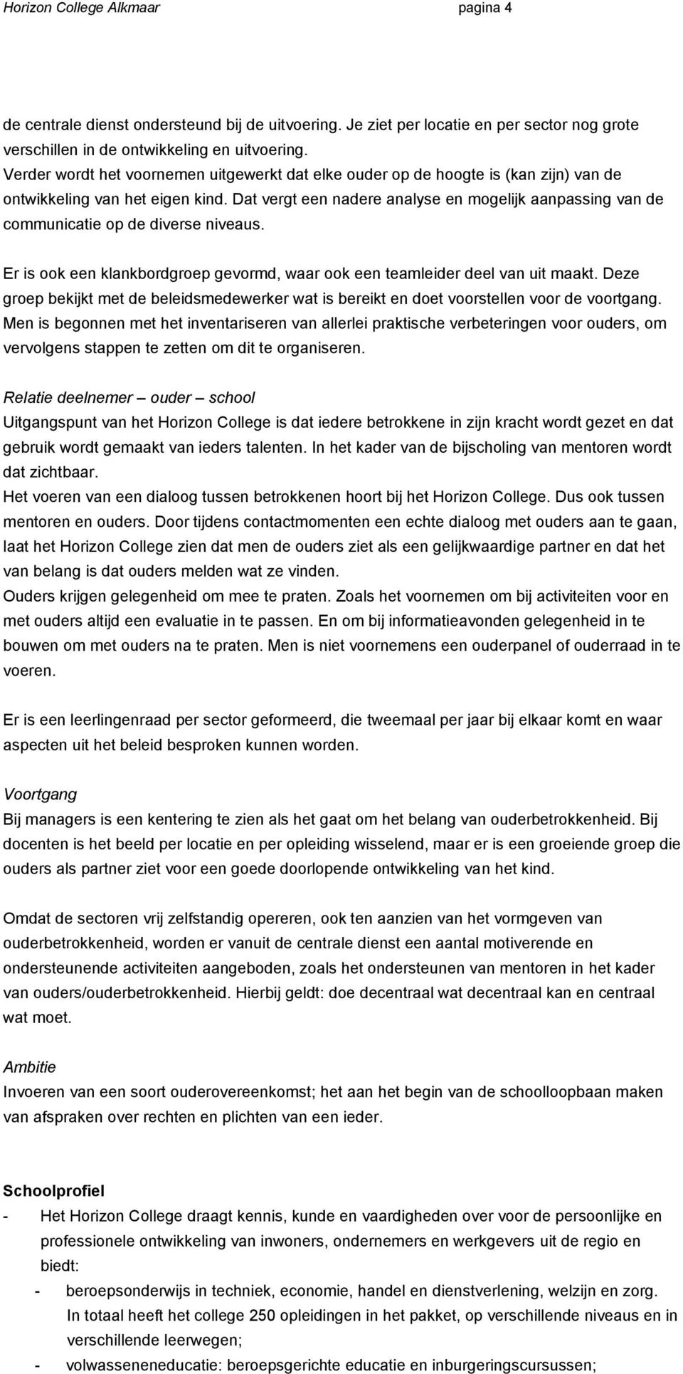 Dat vergt een nadere analyse en mogelijk aanpassing van de communicatie op de diverse niveaus. Er is ook een klankbordgroep gevormd, waar ook een teamleider deel van uit maakt.